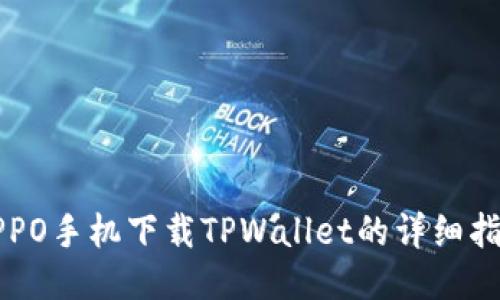 OPPO手机下载TPWallet的详细指南
