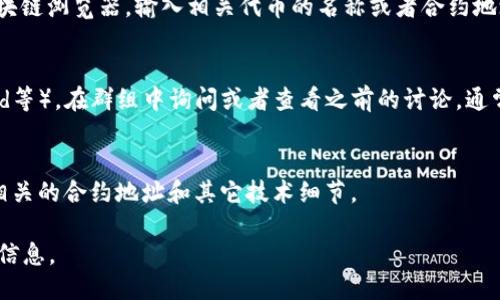 要查看TPWallet（Token Pocket Wallet）的合约地址，可以通过以下几个方法：

1. **官方网站**：
   访问TPWallet的官方网站，通常在官网的相关页面中会提供合约地址的信息。

2. **区块链浏览器**：
   使用像Etherscan（以太坊），BscScan（币安智能链）等区块链浏览器，输入相关代币的名称或者合约地址进行搜索。在页面上会显示代币的详细信息，包括合约地址。

3. **社交媒体和社区**：
   加入TPWallet相关的社交媒体群组（如Telegram、Discord等），在群组中询问或者查看之前的讨论，通常会有人分享合约地址。

4. **开发者文档**：
   查看TPWallet的开发者文档或GitHub页面，通常会列出相关的合约地址和其它技术细节。

请注意，确保您获取的信息来源可靠，避免潜在的诈骗或错误信息。