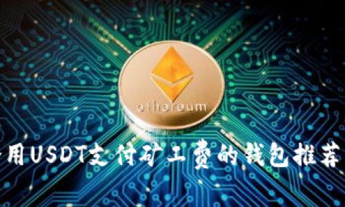 最适合用USDT支付矿工费的钱包推荐与评测