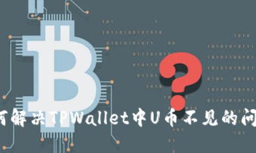 如何解决TPWallet中U币不见的问题？