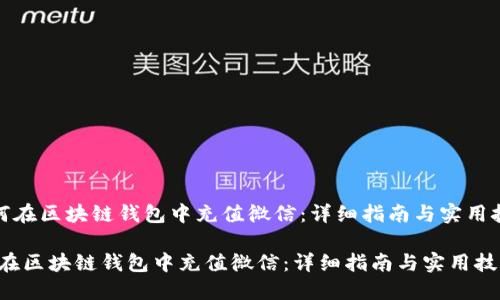 《如何在区块链钱包中充值微信：详细指南与实用技巧》

如何在区块链钱包中充值微信：详细指南与实用技巧