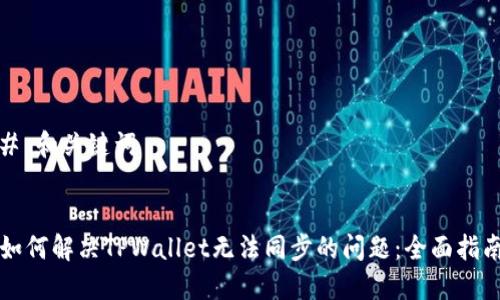 # 和关键词


如何解决TPWallet无法同步的问题：全面指南