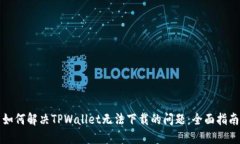如何解决TPWallet无法下载的问题：全面指南