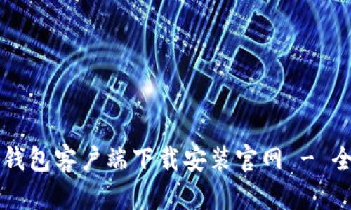 比特币钱包客户端下载安装官网 - 全面指南