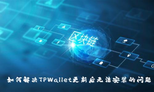  如何解决TPWallet更新后无法安装的问题