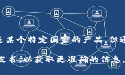 TPWallet是一款加密货币钱包，属于全球化的项目，其团队和用户分布在多个国家和地区。虽然没有明确表示它是某个特定国家的产品，但通常这些类型的钱包会在区块链和加密货币行业活跃的国家，如中国、美国、欧洲等地拥有其核心团队或用户基础。

如果你对TPWallet的具体国家背景或其开发团队的具体位置有进一步需求，可以查看他们的官方网站或相关白皮书，以获取更准确的信息。此外，区块链项目通常是去中心化的，可能涉及多个国家的合作和发展。