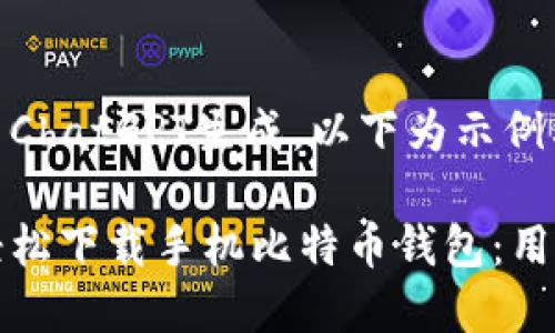 内容由ChatGPT生成，以下为示例格式：

如何轻松下载手机比特币钱包：用户指南