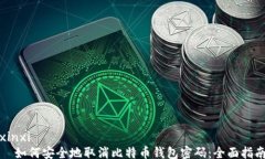 xinxi  如何安全地取消比特币钱包密码：全面指南