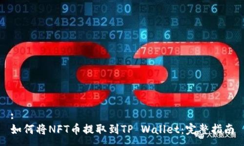 :
如何将NFT币提取到TP Wallet：完整指南