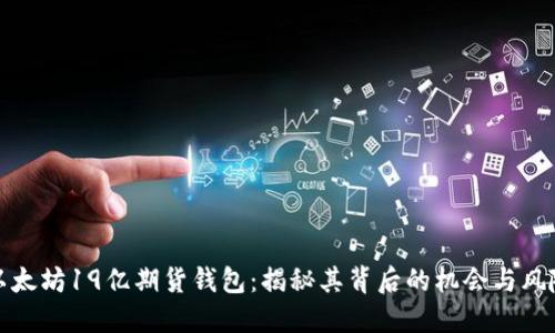 以太坊19亿期货钱包：揭秘其背后的机会与风险