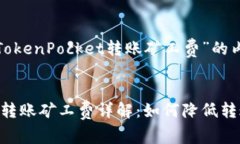 以下是关于“TokenPocket转账矿工费”的内容示例：