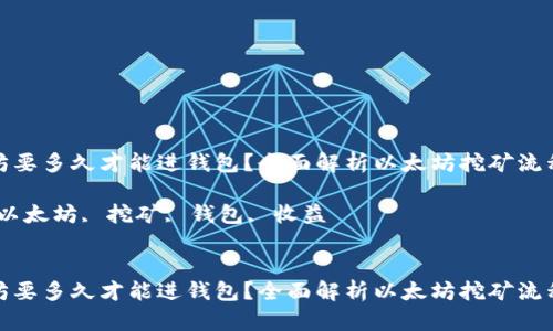 挖以太坊要多久才能进钱包？全面解析以太坊挖矿流程及收益

关键词：以太坊, 挖矿, 钱包, 收益 


挖以太坊要多久才能进钱包？全面解析以太坊挖矿流程及收益