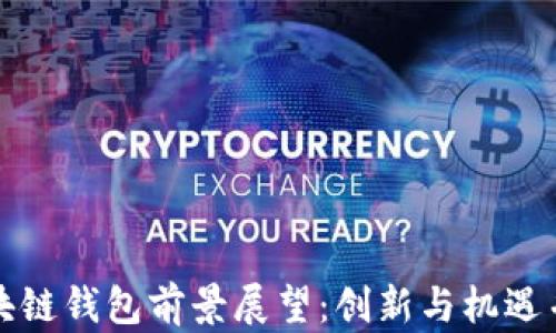 
区块链钱包前景展望：创新与机遇并存