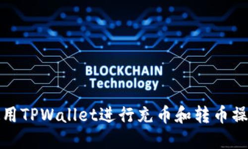 如何使用TPWallet进行充币和转币操作详解