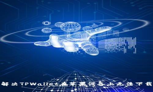 : 如何解决TPWallet在苹果设备上无法下载的问题