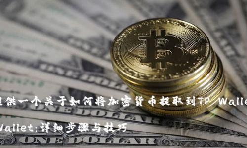 在这里，我将为您提供一个关于如何将加密货币提取到TP Wallet的优秀信息框架。

如何把币提到TP Wallet：详细步骤与技巧