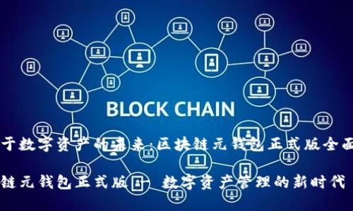 专注于数字资产的未来：区块链元钱包正式版全面解析

区块链元钱包正式版 - 数字资产管理的新时代