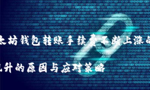 提示：以下是一个关于以太坊钱包转账手续费不断上涨的和相关内容的框架示例。

以太坊钱包转账手续费飙升的原因与应对策略