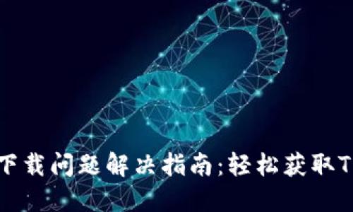 : TPWallet下载问题解决指南：轻松获取TPWallet应用