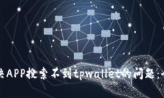 如何解决APP搜索不到tpwallet的问题：全面指南