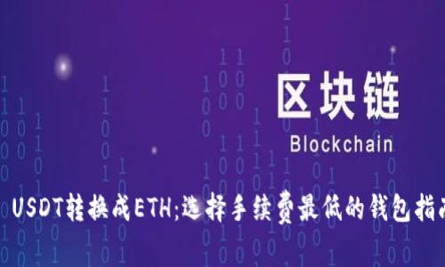 : USDT转换成ETH：选择手续费最低的钱包指南