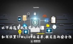 以下为您呈现目前的内容：如何设置TPWallet白名单