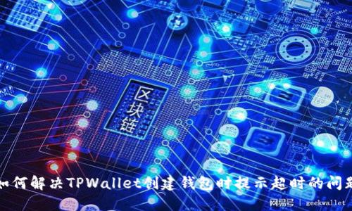 如何解决TPWallet创建钱包时提示超时的问题