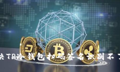 如何解决TP冷钱包扫码签名识别不了的问题