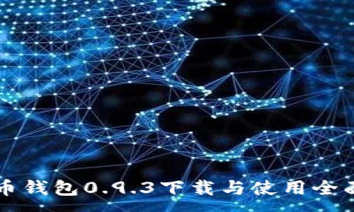 :

比特币钱包0.9.3下载与使用全面指南