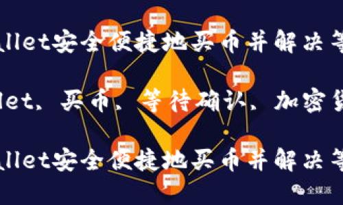 如何通过TPWallet安全便捷地买币并解决等待确认的问题

关键词：TPWallet, 买币, 等待确认, 加密货币

如何通过TPWallet安全便捷地买币并解决等待确认的问题