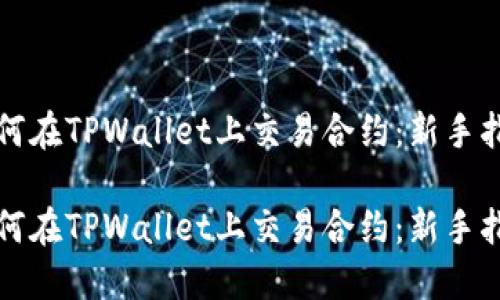 如何在TPWallet上交易合约：新手指南

如何在TPWallet上交易合约：新手指南