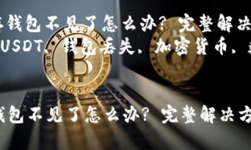 : USDT存钱包不见了怎么办? 完整解决方案指南
关键词: USDT, 钱包丢失, 加密货币, 数字资产


USDT存钱包不见了怎么办? 完整解决方案指南