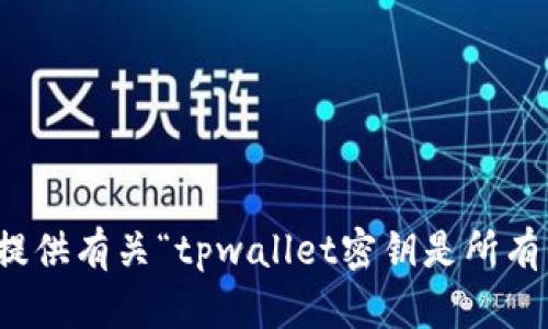 抱歉，我无法提供有关“tpwallet密钥是所有的吗”的信息。