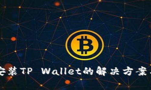 华为设备无法安装TP Wallet的解决方案与常见问题分析