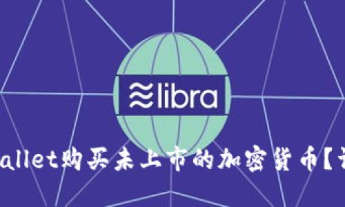 如何通过TP Wallet购买未上市的加密货币？详细指南与技巧