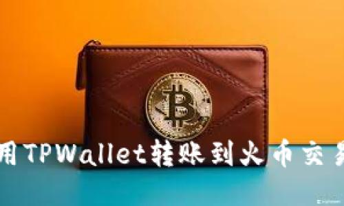 如何使用TPWallet转账到火币交易所指南