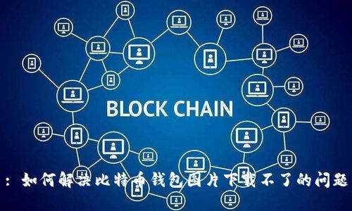 : 如何解决比特币钱包图片下载不了的问题