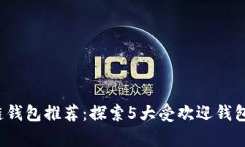 2023年最佳区块链钱包推荐：探索5大受欢迎钱包功能与安全性分析