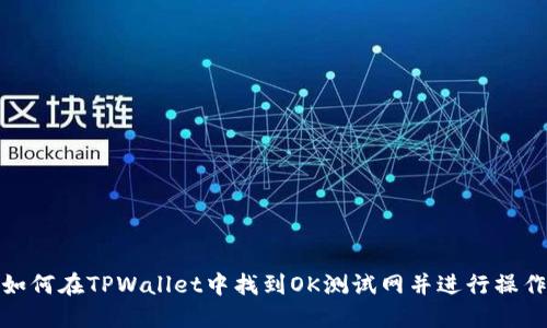 如何在TPWallet中找到OK测试网并进行操作