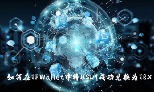  如何在TPWallet中将USDT成功兑换为TRX