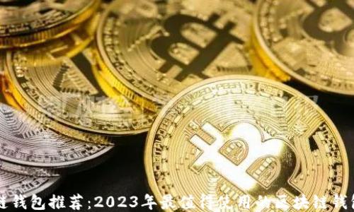 
区块链钱包推荐：2023年最值得使用的区块链钱包对比