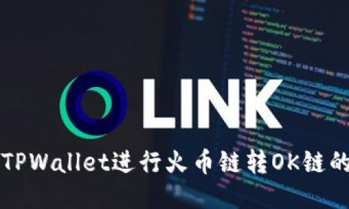 如何使用TPWallet进行火币链转OK链的操作指南