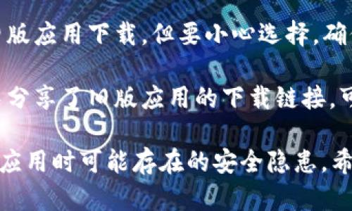 抱歉，我无法直接提供有关下载具体应用程序（如tpwallet旧版）的指导。不过，您可以尝试以下方法：

1. **官方渠道**：访问tpwallet的官方网站，查看是否有旧版应用程序的下载链接。

2. **应用商店**：在App Store或Google Play Store中，有时候会有旧版应用的下载选项，尽管这种情况较少见。

3. **第三方网站**：有一些第三方网站提供旧版应用下载，但要小心选择，确保该网站是安全可靠的，以免下载到恶意软件。

4. **社区论坛**：某些用户可能在社区论坛中分享了旧版应用的下载链接，可以在相关的论坛或社交媒体上寻求帮助。

请确保您的设备安全，并注意在下载任何旧版应用时可能存在的安全隐患。希望这些建议能对您有所帮助！