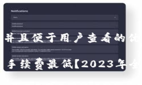 思考一个推广并且便于用户查看的优秀

usdt哪个钱包手续费最低？2023年全面分析与推荐