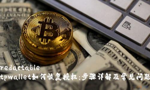 redactable
tpwallet如何恢复授权：步骤详解及常见问题