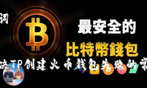 和关键词


如何解决TP创建火币钱包失败的常见问题