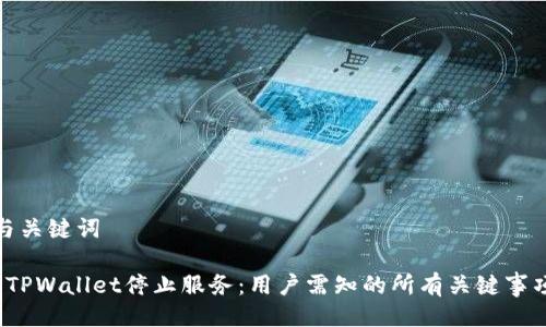与关键词

 TPWallet停止服务：用户需知的所有关键事项