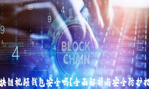 
区块链视频钱包安全吗？全面解析与安全防护措施