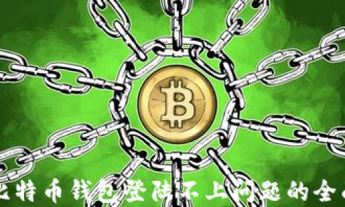 
解决比特币钱包登陆不上问题的全面指南