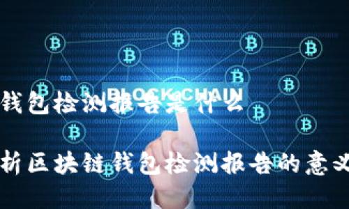 区块链钱包检测报告是什么

全面解析区块链钱包检测报告的意义与应用